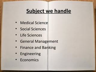 Subject we handle
•
•
•
•
•
•
•

Medical Science
Social Sciences
Life Sciences
General Management
Finance and Banking
Engineering
Economics

 