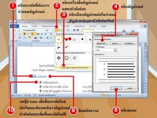 พิมพ์ข้อความ
คลิกบรรทัดที่ต้องการ
กาหนดสัญลักษณ์
คลิกเครื่องมือสัญลักษณ์
แสดงหัวข้อย่อย
คลิกเลือกสัญลักษณ์หรือกาหนด
สัญลักษณ์แสดงหัวข้อย่อยใหม่
คลิกสัญลักษณ์
คลิกตกลง
กดปุ่ ม Enter เพื่อขึ้นบรรทัดใหม่
นักเรียนจะสังเกตเห็นว่าสัญลักษณ์
หัวข้อย่อยจะเพิ่มขึ้นมาอัตโนมัติ
 