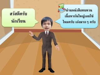 อ่านหนังสือทบทวน
เนื้อหากันใหญ่เลยใช่
ไหมครับ เก่งมากๆ ครับ
สวัสดีครับ
นักเรียน
 