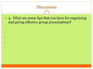Discussion
 4. What are some tips that you have for organizing
and giving effective group presentations?
1.
2.
3.
4.
5.
 