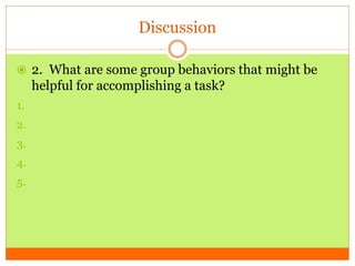 Discussion
 2. What are some group behaviors that might be
helpful for accomplishing a task?
1.
2.
3.
4.
5.
 