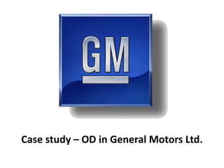 Case study – OD in General Motors Ltd.
 