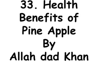 33. Health
Benefits of
Pine Apple
By
Allah dad Khan
 