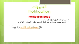 ‫انتُبيهاث‬
Notification
notification.beep
•‫انشيىر‬ ‫صىث‬ ‫بتشغيم‬ ‫تقىو‬.
•‫انتاني‬ ‫انشكم‬ ‫عهى‬ ‫انشيىر‬ ‫تكزار‬ ‫يزاث‬ ‫عدد‬ ‫بتًزيز‬ ‫َقىو‬:
);2(notification.beepnavigator.
 