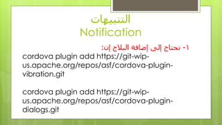 ‫انتُبيهاث‬
Notification
1-ٌ‫إ‬ ‫انبالج‬ ‫إضافت‬ ‫إنى‬ ‫َحتاج‬:
cordova plugin add https://git-wip-
us.apache.org/repos/asf/cordova-plugin-
vibration.git
cordova plugin add https://git-wip-
us.apache.org/repos/asf/cordova-plugin-
dialogs.git
 