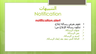 ‫انتُبيهاث‬
Notification
notification.alert
•‫إبالغ‬ ‫رسانت‬ ‫بعزض‬ ‫تقىو‬.
•ٍ‫ي‬ ‫اإلبالغ‬ ‫رسانت‬ ٌ‫تتكى‬:
.1‫انزسانت‬ ٌ‫عُىا‬.
.2‫انزسانت‬ ‫َص‬.
.3‫انزسانت‬ ‫سر‬ ‫اسى‬.
.4‫انزسانت‬ ‫إبعاد‬ ‫بعد‬ ‫تُفذ‬ ‫انتي‬ ‫اندانت‬.
 