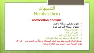 ‫انتُبيهاث‬
Notification
notification.confirm
•‫تقىو‬‫رسانت‬ ‫بعزض‬‫تأكيد‬.
•‫رسانت‬ ٌ‫تتكى‬‫انتأكيد‬ٍ‫ي‬:
.1‫انزسانت‬ ٌ‫عُىا‬.
.2‫انزسانت‬ ‫َص‬.
.3‫أسرار‬ ‫أسًاء‬‫انزسانت‬.
.4‫انزسانت‬ ‫إبعاد‬ ‫بعد‬ ‫تُفذ‬ ‫انتي‬ ‫اندانت‬.
ٍ‫ي‬ ‫انقيى‬ ٍ‫ي‬ ً‫ا‬‫واحد‬ ‫انزسانت‬ ‫إبعاد‬ ‫بعد‬ ‫تُفذ‬ ‫انتي‬ ‫اندانت‬ ‫تحًم‬0‫إنى‬3.
‫انزسانت‬ ‫إنغاء‬ ‫يتى‬ ‫حيًُا‬ ً‫ا‬‫صفز‬ ‫انقيًت‬ ٌ‫تكى‬.
 