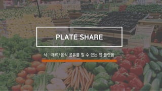 PLATE SHARE
식〮재료/음식 공유를 할 수 있는 앱 플랫폼
 