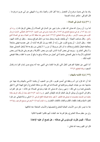 ‫ﻤﺭﻓﻭﻋﺎ‬ ‫ﻫﺭﻴﺭﺓ‬ ‫ﺃﺒﻲ‬ ‫ﻋﻥ‬ ‫ﺍﻟﺒﻴﻬﻘﻲ‬ ‫ﺭﻭﺍﻩ‬ ‫ﺒﺎﷲ‬ ‫ﻭﺍﻟﻌﻴﺎﺫ‬ ‫ﺍﻟﻨﺎﺭ‬ ‫ﺃﻫل‬ ‫ﺭﺍﺤﺔ‬ ‫ﺭ‬‫ﺼ‬‫ﺍﻟﺘﺨ‬ ‫ﺃﻥ‬ ‫ﻤﺭﻓﻭﻉ‬ ‫ﺤﺩﻴﺙ‬ ‫ﻓﻲ‬ ‫ﺠﺎﺀ‬ ‫ﻭﻗﺩ‬.
‫ﺍﻟﻌﺭﺍﻗﻲ‬ ‫ﻗﺎل‬:‫ﺍﻟﺼﺤﺔ‬ ‫ﺇﺴﻨﺎﺩﻩ‬ ‫ﻅﺎﻫﺭ‬
)٣٢(‫ﺍﻟﺼﻼﺓ‬ ‫ﻓﻲ‬ ‫ﺍﻟﺴﺩل‬ ‫ﺘﺭﻙ‬:
‫ﻟ‬‫ﺴﻠﻡ‬ ‫ﻭ‬ ‫ﻋﻠﻴﻪ‬ ‫ﺍﷲ‬ ‫ﺼﻠﻰ‬ ‫ﺍﷲ‬ ‫ﺭﺴﻭل‬ ‫ﺃﻥ‬ ‫ﻭﺭﺩ‬ ‫ﻤﺎ‬)‫ﻓﺎﻩ‬ ‫ﺍﻟﺭﺠل‬ ‫ﻴﻐﻁﻲ‬ ‫ﻭﺃﻥ‬ ‫ﺍﻟﺼﻼﺓ‬ ‫ﻓﻲ‬ ‫ﺍﻟﺴﺩل‬ ‫ﻋﻥ‬ ‫ﻨﻬﻰ‬(.‫ﺃﺒﻭ‬ ‫ﺭﻭﺍﻩ‬
‫ﺭﻗﻡ‬ ‫ﺩﺍﻭﺩ‬٦٤٣‫ﺭﻗﻡ‬ ‫ﺍﻟﺠﺎﻤﻊ‬ ‫ﺼﺤﻴﺢ‬ ‫ﻓﻲ‬ ‫ﻫﻭ‬ ‫ﻭ‬٦٨٨٣‫ﻋ‬ ‫ﻓﻲ‬ ‫ﺤﺴﻥ‬ ‫ﺤﺩﻴﺙ‬ ‫ﻗﺎل‬ ‫ﻭ‬‫ﺍﻟﻤﻌﺒﻭﺩ‬ ‫ﻭﻥ‬٢/٣٤٧‫ﹼﺎﺒﻲ‬‫ﻁ‬‫ﺍﻟﺨ‬ ‫ﻗﺎل‬:‫ﺍﻟﺴﺩل‬‫ﺇﺭﺴﺎل‬ ‫؛‬
‫ﺍﻷﺭﺽ‬ ‫ﻴﺼﻴﺏ‬ ‫ﺤﺘﻰ‬ ‫ﺍﻟﺜﻭﺏ‬.‫ﺍﻟﻤﻔﺎﺘﻴﺢ‬ ‫ﻤﺭﻗﺎﺓ‬ ‫ﻓﻲ‬ ‫ﻭﻨﻘل‬٢/٢٣٦:‫ﺍﻟ‬‫ﺃﺸﻨﻊ‬ ‫ﺍﻟﺼﻼﺓ‬ ‫ﻓﻲ‬ ‫ﻭﻫﻭ‬ ‫ﺍﻟﺨﻴﻼﺀ‬ ‫ﻤﻥ‬ ‫ﻷﻨﻪ‬ ‫ﻤﻁﻠﻘﺎ‬ ‫ﻋﻨﻪ‬ ‫ﻤﻨﻬﻲ‬ ‫ﺴﺩل‬
‫ﻭﺃﻗﺒﺢ‬.‫ﺍﻟﻨﻬﺎﻴﺔ‬ ‫ﺼﺎﺤﺏ‬ ‫ﻭﻗﺎل‬:‫ﻭﻴﺴﺠﺩ‬ ‫ﻓﻴﺭﻜﻊ‬ ‫ﺩﺍﺨل‬ ‫ﻤﻥ‬ ‫ﻴﺩﻴﻪ‬ ‫ﻭﻴﺩﺨل‬ ‫ﺒﺜﻭﺒﻴﻪ‬ ‫ﻴﻠﺘﺤﻑ‬ ‫ﺃﻱ‬.‫ﺍﻟﻴﻬﻭﺩ‬ ‫ﻜﺎﻨﺕ‬ ‫ﺇﻥ‬ ‫ﻭﻗﻴل‬
‫ﺘﻔﻌﻠﻪ‬.‫ﺍﻟﺴﺩل‬ ‫ﻭﻗﻴل‬:‫ﻤﻨﺸﻐﻼ‬ ‫ﻓﻴﺒﻘﻰ‬ ‫ﻋﻀﺩﻴﻪ‬ ‫ﻋﻠﻰ‬ ‫ﺃﻭ‬ ‫ﺃﻤﺎﻤﻪ‬ ‫ﺃﻁﺭﺍﻓﻪ‬ ‫ﻭﻴﺭﺴل‬ ‫ﻜﺘﻔﻪ‬ ‫ﺃﻭ‬ ‫ﺭﺃﺴﻪ‬ ‫ﻋﻠﻰ‬ ‫ﺍﻟﺜﻭﺏ‬ ‫ﻴﻀﻊ‬ ‫ﺃﻥ‬
‫ﺒﻤﻌﺎﻟﺠﺘﻪ‬‫ﺤﻴﻨﺌﺫ‬ ‫ﺍﻟﻤﺼﻠﻲ‬ ‫ﺸﻐل‬‫ﻴ‬ ‫ﻓﻼ‬ ‫ﻭﻗﻭﻋﻪ‬ ‫ﻤﻥ‬ ‫ﺨﺸﻰ‬‫ﻴ‬ ‫ﻻ‬ ‫ﻤﺯﺭﺭﺍ‬ ‫ﺃﻭ‬ ‫ﻤﺭﺒﻭﻁﺎ‬ ‫ﻜﺎﻥ‬ ‫ﻟﻭ‬ ‫ﻤﺎ‬ ‫ﺒﺨﻼﻑ‬ ‫ﺒﺎﻟﺨﺸﻭﻉ‬ ّ‫ل‬‫ﻓﻴﺨ‬
‫ﺍﻟﺨﺸﻭﻉ‬ ‫ﻴﻨﺎﻓﻲ‬ ‫ﻭﻻ‬.‫ﺒﻌﺽ‬ ‫ﻟﺒﺱ‬ ‫ﻁﺭﻴﻘﺔ‬ ‫ﻭﻓﻲ‬ ‫ﻭﻏﻴﺭﻫﻡ‬ ‫ﺍﻷﻓﺎﺭﻗﺔ‬ ‫ﺒﻌﺽ‬ ‫ﻤﻥ‬ ‫ﺍﻟﻴﻭﻡ‬ ‫ﺍﻟﻨﺎﺱ‬ ‫ﺃﻟﺒﺴﺔ‬ ‫ﺒﻌﺽ‬ ‫ﻓﻲ‬ ‫ﻭﻴﻭﺠﺩ‬
‫ﻤﺎ‬ ‫ﻀﻡ‬ ‫ﺃﻭ‬ ‫ﻭﻗﻊ‬ ‫ﻤﺎ‬ ‫ﺒﺭﻓﻊ‬ ‫ﺼﻼﺘﻪ‬ ‫ﻤﻥ‬ ‫ﺃﺤﻴﺎﻥ‬ ‫ﻓﻲ‬ ‫ﻤﺸﻐﻭﻻ‬ ‫ﺍﻟﻤﺼﻠﻲ‬ ‫ﻴﺒﻘﻲ‬ ‫ﻤﺎ‬ ‫ﻭﺍﻷﺭﺩﻴﺔ‬ ‫ﺍﻟﻤﺸﺎﻟﺢ‬‫ﻓﻴﻨﺒﻐﻲ‬ ‫ﻭﻫﻜﺫﺍ‬ ‫ﺍﻨﻔﻠﺕ‬
‫ﻟﺫﻟﻙ‬ ‫ﺍﻟﺘﻨﺒﻪ‬.
‫ﻭﻜﻤﺎل‬ ‫ﺍﻟﻘﺭﺍﺀﺓ‬ ‫ﺇﺘﻤﺎﻡ‬ ‫ﺤﺴﻥ‬ ‫ﻴﻤﻨﻊ‬ ‫ﺃﻨﻪ‬ ‫ﻋﻨﻪ‬ ‫ﺍﻟﻨﻬﻲ‬ ‫ﻓﻲ‬ ‫ﺍﻟﻌﻠﻤﺎﺀ‬ ‫ﺫﻜﺭﻫﺎ‬ ‫ﺍﻟﺘﻲ‬ ‫ﺍﻟﻌﻠل‬ ‫ﻓﻤﻥ‬ ‫ﺍﻟﻔﻡ‬ ‫ﺘﻐﻁﻴﺔ‬ ‫ﻋﻥ‬ ‫ﺍﻟﻨﻬﻲ‬ ‫ﺃﻤﺎ‬
‫ﺍﻟﺴﺠﻭﺩ‬‫ﺍﻟﻤﻔﺎﺘﻴﺢ‬ ‫ﻤﺭﻗﺎﺓ‬٢/٢٣٦
)٣٣(‫ﺒﺎﻟﺒﻬﺎﺌﻡ‬ ‫ﺍﻟﺘﺸﺒﻪ‬ ‫ﺘﺭﻙ‬:
‫ﺃﻥ‬ ‫ﺍﻟﻤﻌﻴﺏ‬ ‫ﻤﻥ‬ ‫ﻜﺎﻥ‬ ، ‫ﺘﻘﻭﻴﻡ‬ ‫ﺃﺤﺴﻥ‬ ‫ﻓﻲ‬ ‫ﻭﺨﻠﻘﻪ‬ ‫ﺁﺩﻡ‬ ‫ﺍﺒﻥ‬ ‫ﻡ‬‫ﺭ‬‫ﻜ‬ ‫ﺍﷲ‬ ‫ﺃﻥ‬ ‫ﺎ‬‫ﻤ‬‫ﻟ‬‫ﻋﻥ‬ ‫ﻨﻬﻴﻨﺎ‬ ‫ﻭﻗﺩ‬ ‫ﺒﺎﻟﺒﻬﺎﺌﻡ‬ ‫ﺍﻵﺩﻤﻲ‬ ‫ﻴﺘﺸﺒﻪ‬
‫ﺘﻠﻴﻕ‬ ‫ﻻ‬ ‫ﺍﻟﺘﻲ‬ ‫ﺍﻟﻬﻴﺌﺔ‬ ‫ﻗﺒﺢ‬ ‫ﺃﻭ‬ ‫ﺍﻟﺨﺸﻭﻉ‬ ‫ﻤﻨﺎﻓﺎﺓ‬ ‫ﻤﻥ‬ ‫ﺫﻟﻙ‬ ‫ﻓﻲ‬ ‫ﻟﻤﺎ‬ ‫ﺍﻟﺼﻼﺓ‬ ‫ﻓﻲ‬ ‫ﻭﺤﺭﻜﺎﺘﻬﺎ‬ ‫ﺍﻟﺒﻬﺎﺌﻡ‬ ‫ﻫﻴﺌﺎﺕ‬ ‫ﻤﻥ‬ ‫ﻋﺩﺩ‬ ‫ﻤﺸﺎﺒﻬﺔ‬
‫ﺫﻟﻙ‬ ‫ﻓﻲ‬ ‫ﻭﺭﺩ‬ ‫ﻓﻤﻤﺎ‬ ‫ﺒﺎﻟﻤﺼﻠﻲ‬:)‫ﺜﻼﺙ‬ ‫ﻋﻥ‬ ‫ﺍﻟﺼﻼﺓ‬ ‫ﻓﻲ‬ ‫ﻭﺴﻠﻡ‬ ‫ﻋﻠﻴﻪ‬ ‫ﺍﷲ‬ ‫ﺼﻠﻰ‬ ‫ﺍﷲ‬ ‫ﺭﺴﻭل‬ ‫ﻨﻬﻰ‬:‫ﺍﻟﻐﺭﺍﺏ‬ ‫ﻨﻘﺭ‬ ‫ﻋﻥ‬
‫ﺍ‬ ‫ﻴﻭﻁﻥ‬ ‫ﻭﺃﻥ‬ ‫ﺍﻟﺴﺒﻊ‬ ‫ﻭﺍﻓﺘﺭﺍﺵ‬‫ﺍﻟﺒﻌﻴﺭ‬ ‫ﻜﺈﻴﻁﺎﻥ‬ ‫ﺍﻟﻭﺍﺤﺩ‬ ‫ﺍﻟﻤﻘﺎﻡ‬ ‫ﻟﺭﺠل‬(‫ﺃﺤﻤﺩ‬ ‫ﺭﻭﺍﻩ‬٣/٤٢٨‫ﻤﻜﺎﻨﺎ‬ ‫ﺍﻟﺭﺠل‬ ‫ﻴﺄﻟﻑ‬ ‫ﺃﻥ‬ ‫ﻤﻌﻨﺎﻩ‬ ‫ﻗﻴل‬
‫ﺍﻟﺭﺒﺎﻨﻲ‬ ‫ﺍﻟﻔﺘﺢ‬ ‫ﻓﻴﻭﻁﻨﻪ‬ ‫ﻤﻨﺎﺨﻪ‬ ‫ﻐﻴﺭ‬‫ﻴ‬ ‫ﻻ‬ ‫ﻜﺎﻟﺒﻌﻴﺭ‬ ‫ﻓﻴﻪ‬ ‫ﻴﺼﻠﻲ‬ ‫ﺒﻪ‬ ‫ﻤﺨﺼﻭﺼﺎ‬ ‫ﺍﻟﻤﺴﺠﺩ‬ ‫ﻤﻥ‬ ‫ﻤﻌﻠﻭﻤﺎ‬٤/٩١‫ﺭﻭﺍﻴﺔ‬ ‫ﻭﻓﻲ‬:)‫ﻨﻘﺭﺓ‬ ‫ﻋﻥ‬ ‫ﻨﻬﺎﻨﻲ‬
‫ﻜﻨﻘﺭ‬‫ﺍﻟﺜﻌﻠﺏ‬ ‫ﻜﺎﻟﺘﻔﺎﺕ‬ ‫ﺍﻟﻜﻠﺏ،ﻭﺍﻟﺘﻔﺎﺕ‬ ‫ﻜﺈﻗﻌﺎﺀ‬ ‫ﺍﻟﺩﻴﻙ،ﻭﺇﻗﻌﺎﺀ‬ ‫ﺓ‬(.‫ﺍﻹﻤ‬ ‫ﺭﻭﺍﻩ‬‫ﺃﺤﻤﺩ‬ ‫ﺎﻡ‬٢/٣١١‫ﺭﻗﻡ‬ ‫ﺍﻟﺘﺭﻏﻴﺏ‬ ‫ﺼﺤﻴﺢ‬ ‫ﻓﻲ‬ ‫ﻭﻫﻭ‬٥٥٦
‫ﻟﺘﻼﻓﻴﻬﺎ‬ ‫ﻋﻨﻪ‬ ‫ﺍﻟﻤﺸﻐﻠﺔ‬ ‫ﻭﺍﻷﺴﺒﺎﺏ‬ ‫ﻟﺘﺤﺼﻴﻠﻬﺎ‬ ‫ﻟﻠﺨﺸﻭﻉ‬ ‫ﺍﻟﺠﺎﻟﺒﺔ‬ ‫ﺍﻷﺴﺒﺎﺏ‬ ‫ﻤﻥ‬ ‫ﺫﻜﺭﻩ‬ ‫ﺘﻴﺴﺭ‬ ‫ﻤﺎ‬ ‫ﻫﺫﺍ‬
‫ﺍﻟﺘﺎﻟﻴﺔ‬ ‫ﺍﻟﻘﻀﻴﺔ‬ ‫ﻨﺎﻗﺸﻭﺍ‬ ‫ﺃﻨﻬﻡ‬ ‫ﺍﻟﻌﻠﻤﺎﺀ‬ ‫ﻋﻨﺩ‬ ‫ﻗﺩﺭﻫﺎ‬ ‫ﻭ‬‫ﻭﻋﻠ‬ ‫ﺍﻟﺨﺸﻭﻉ‬ ‫ﻤﺴﺎﻟﺔ‬ ‫ﻅﻡ‬‫ﻋ‬ ‫ﻤﻥ‬ ‫ﻭﺇﻥ‬
‫ﻤﺴﺄﻟﺔ‬:‫ﺍﻹﻋ‬ ‫ﻋﻠﻴﻪ‬ ‫ﺃﻡ‬ ‫ﺘﺼﺢ‬ ‫ﻫل‬ ، ‫ﺼﻼﺘﻪ‬ ‫ﻓﻲ‬ ‫ﺍﻟﻭﺴﺎﻭﺱ‬ ‫ﻜﺜﺭﺕ‬ ‫ﻓﻴﻤﻥ‬‫ﺎﺩﺓ‬
‫ﺘﻌﺎﻟﻰ‬ ‫ﺍﷲ‬ ‫ﺭﺤﻤﻪ‬ ‫ﺍﻟﻘﻴﻡ‬ ‫ﺍﺒﻥ‬ ‫ﻗﺎل‬:
 