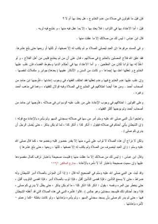 ‫؟‬ ‫ﻻ‬ ‫ﺃﻡ‬ ‫ﺒﻬﺎ‬ ‫ﻴﻌﺘﺩ‬ ‫ﻫل‬ ، ‫ﺍﻟﺨﺸﻭﻉ‬ ‫ﻡ‬‫ﺩ‬‫ﻋ‬ ‫ﻤﻥ‬ ‫ﺼﻼﺓ‬ ‫ﻓﻲ‬ ‫ﺘﻘﻭﻟﻭﻥ‬ ‫ﻤﺎ‬ ‫ﻗﻴل‬ ‫ﻓﺈﻥ‬
‫ﻗﻴل‬:‫ﺍﻟﺜﻭﺍﺏ‬ ‫ﻓﻲ‬ ‫ﺒﻬﺎ‬ ‫ﺍﻻﻋﺘﺩﺍﺩ‬ ‫ﺃﻤﺎ‬:‫ﻟﺭﺒﻪ‬ ‫ﻓﻴﻪ‬ ‫ﺨﺸﻊ‬ ‫ﻭ‬ ، ‫ﻤﻨﻬﺎ‬ ‫ﻓﻴﻪ‬ ‫ﻋﻘل‬ ‫ﺒﻤﺎ‬ ‫ﺇﻻ‬ ، ‫ﺒﻬﺎ‬ ‫ﻴﻌﺘﺩ‬ ‫ﻓﻼ‬.
‫ﻋﺒﺎﺱ‬ ‫ﺍﺒﻥ‬ ‫ﻗﺎل‬:‫ﻤﻨﻬﺎ‬ ‫ﻋﻘﻠﺕ‬ ‫ﻤﺎ‬ ‫ﺇﻻ‬ ‫ﺼﻼﺘﻙ‬ ‫ﻤﻥ‬ ‫ﻟﻙ‬ ‫ﻟﻴﺱ‬.
‫ﺍﻟﻤﺴﻨﺩ‬ ‫ﻓﻲ‬ ‫ﻭ‬‫ﻤﺭﻓﻭﻋﺎ‬:‫ﻨﺼﻔﻬﺎ‬ ‫ﺇﻻ‬ ‫ﻟﻪ‬ ‫ﻴﻜﺘﺏ‬ ‫ﻟﻡ‬ ‫،ﻭ‬ ‫ﺍﻟﺼﻼﺓ‬ ‫ﻟﻴﺼﻠﻲ‬ ‫ﺍﻟﻌﺒﺩ‬ ‫ﺇﻥ‬،‫ﻋﺸﺭﻫﺎ‬ ‫ﺒﻠﻎ‬ ‫ﺤﺘﻰ‬ ‫ﺭﺒﻌﻬﺎ‬ ‫ﺃﻭ‬ ‫ﺜﻠﺜﻬﺎ‬ ‫ﺃﻭ‬.
‫ﻟﻭ‬ ‫ﻭ‬ ، ‫ﺍﻟﻔﻼﺡ‬ ‫ﺃﻫل‬ ‫ﻤﻥ‬ ‫ﻓﻠﻴﺱ‬ ‫ﻴﺨﺸﻊ‬ ‫ﻟﻡ‬ ‫ﻤﻥ‬ ‫ﺃﻥ‬ ‫ﻋﻠﻰ‬ ‫ﻓﺩل‬ ، ‫ﺼﻼﺘﻬﻡ‬ ‫ﻓﻲ‬ ‫ﺒﺎﻟﺨﺸﻭﻉ‬ ‫ﺍﻟﻤﺼﻠﻴﻥ‬ ‫ﻓﻼﺡ‬ ‫ﺍﷲ‬ ‫ﻋﻠﻕ‬ ‫ﻓﻘﺩ‬
‫ﺍﻟﻤﻔﻠﺤﻴﻥ‬ ‫ﻤﻥ‬ ‫ﻟﻜﺎﻥ‬ ‫ﺜﻭﺍﺒﺎ‬ ‫ﺒﻬﺎ‬ ‫ﻟﻪ‬ ‫ﺩ‬‫ﹸ‬‫ﺘ‬‫ﻋ‬‫ﺍ‬.‫ﺍﻟﺩﻨ‬ ‫ﺃﺤﻜﺎﻡ‬ ‫ﻓﻲ‬ ‫ﺒﻬﺎ‬ ‫ﺍﻻﻋﺘﺩﺍﺩ‬ ‫ﺃﻤﺎ‬ ‫ﻭ‬‫ﻋﻠﻴﻬﺎ‬ ‫ﻏﻠﺏ‬ ‫ﻓﺈﻥ‬ ‫ﺍﻟﻘﻀﺎﺀ‬ ‫ﻭﺴﻘﻭﻁ‬ ‫ﻴﺎ‬
‫ﻋﻘﻴﺒﻬﺎ‬ ‫ﺍﻷﺫﻜﺎﺭ‬ ‫ﻭ‬ ‫ﺍﻟﺴﻨﻥ‬ ‫ﻤﻥ‬ ‫ﻜﺎﻨﺕ‬ ‫ﻭ‬ ، ‫ﺇﺠﻤﺎﻋﺎ‬ ‫ﺒﻬﺎ‬ ‫ﺍﻋﺘﺩ‬ ‫ﺘﻌﻘﻠﻬﺎ‬ ‫ﻭ‬ ‫ﺍﻟﺨﺸﻭﻉ‬)‫ﺒﻌﺩﻫﺎ‬(‫ﻟﻨﻘﺼﻬﺎ‬ ‫ﻤﻜﻤﻼﺕ‬ ‫ﻭ‬ ‫ﺠﻭﺍﺒﺭ‬.
‫ﻤﻥ‬ ‫ﺤﺎﻤﺩ‬ ‫ﺍﺒﻥ‬ ‫ﻓﺄﻭﺠﺒﻬﺎ‬ ، ‫ﺇﻋﺎﺩﺘﻬﺎ‬ ‫ﻭﺠﻭﺏ‬ ‫ﻓﻲ‬ ‫ﺍﻟﻔﻘﻬﺎﺀ‬ ‫ﺍﺨﺘﻠﻑ‬ ‫ﻓﻘﺩ‬ ‫ﺘﻌﻘﻠﻬﺎ‬ ‫ﻭﻋﺩﻡ‬ ‫ﻓﻴﻬﺎ‬ ‫ﺍﻟﺨﺸﻭﻉ‬ ‫ﻋﺩﻡ‬ ‫ﻋﻠﻴﻬﺎ‬ ‫ﻏﻠﺏ‬ ‫ﻭﺇﻥ‬
‫ﺃﺤﻤﺩ‬ ‫ﺃﺼﺤﺎﺏ‬.‫ﺍ‬ ‫ﺃﻴﻀﺎ‬ ‫ﻫﺫﺍ‬ ‫ﻭﻤﻥ‬‫ﺃﺤﻤﺩ‬ ‫ﻤﺫﻫﺏ‬ ‫ﻓﻲ‬ ‫ﻭﻫﻤﺎ‬ ، ‫ﻟﻠﻔﻘﻬﺎﺀ‬ ‫ﻗﻭﻻﻥ‬ ‫ﻭﻓﻴﻪ‬ ‫ﺍﻟﺼﻼﺓ‬ ‫ﻓﻲ‬ ‫ﺍﻟﺨﺸﻭﻉ‬ ‫ﻓﻲ‬ ‫ﺨﺘﻼﻓﻬﻡ‬
‫ﻭﻏﻴﺭﻩ‬.
‫ﺍﻟﻘﻭﻟﻴﻥ‬ ‫ﻭﻋﻠﻰ‬:‫ﻤﻥ‬ ‫ﺤﺎﻤﺩ‬ ‫ﺍﺒﻥ‬ ‫ﻓﺄﻭﺠﺒﻬﺎ‬ ، ‫ﺼﻼﺘﻪ‬ ‫ﻓﻲ‬ ‫ﺍﻟﻭﺴﻭﺍﺱ‬ ‫ﻋﻠﻴﻪ‬ ‫ﻏﻠﺏ‬ ‫ﻤﻥ‬ ‫ﻋﻠﻰ‬ ‫ﺍﻹﻋﺎﺩﺓ‬ ‫ﻭﺠﻭﺏ‬ ‫ﻓﻲ‬ ‫ﺍﺨﺘﻼﻓﻬﻡ‬
‫ﺍﻟﻔﻘﻬﺎﺀ‬ ‫ﺃﻜﺜﺭ‬ ‫ﻴﻭﺠﺒﻬﺎ‬ ‫ﻭﻟﻡ‬ ‫ﺃﺤﻤﺩ‬ ‫ﺃﺼﺤﺎﺏ‬.
‫ﺴﻬﺎ‬ ‫ﻤﻥ‬ ‫ﺃﻤﺭ‬ ‫ﻭﺴﻠﻡ‬ ‫ﻋﻠﻴﻪ‬ ‫ﺍﷲ‬ ‫ﺼﻠﻰ‬ ‫ﺍﻟﻨﺒﻲ‬ ‫ﺒﺄﻥ‬ ‫ﻭﺍﺤﺘﺠﻭﺍ‬‫ﻗﻭﻟﻪ‬ ‫ﻤﻊ‬ ‫ﺒﺎﻹﻋﺎﺩﺓ‬ ‫ﻴﺄﻤﺭﻩ‬ ‫ﻭﻟﻡ‬ ‫ﺍﻟﺴﻬﻭ‬ ‫ﺒﺴﺠﺩﺘﻲ‬ ‫ﺼﻼﺘﻪ‬ ‫ﻓﻲ‬:
)‫ﻓﻴﻘﻭل‬ ‫ﺼﻼﺘﻪ‬ ‫ﻓﻲ‬ ‫ﺃﺤﺩﻜﻡ‬ ‫ﻴﺄﺘﻲ‬ ‫ﺍﻟﺸﻴﻁﺎﻥ‬ ‫ﺇﻥ‬:‫ﺃﻥ‬ ‫ﺍﻟﺭﺠل‬ ‫ﻀل‬‫ﻴ‬ ‫ﺤﺘﻰ‬ ، ‫ﻴﺫﻜﺭ‬ ‫ﻴﻜﻥ‬ ‫ﻟﻡ‬ ‫ﻟﻤﺎ‬ ، ‫ﻜﺫﺍ‬ ‫ﺃﺫﻜﺭ‬ ، ‫ﻜﺫﺍ‬ ‫ﺃﺫﻜﺭ‬
‫ﺼﻠﻰ‬ ‫ﻜﻡ‬ ‫ﻴﺩﺭﻱ‬(.
‫ﺼﻠﻰ‬ ‫ﻗﺎل‬ ‫ﻜﻤﺎ‬ ، ‫ﻭﺨﻀﻭﻋﻪ‬ ‫ﻗﻠﺒﻪ‬ ‫ﺤﻀﻭﺭ‬ ‫ﺒﻘﺩﺭ‬ ‫ﺇﻻ‬ ‫ﻤﻨﻬﺎ‬ ‫ﺸﻲﺀ‬ ‫ﻋﻠﻰ‬ ‫ﺜﻭﺍﺏ‬ ‫ﻻ‬ ‫ﺍﻟﺼﻼﺓ‬ ‫ﻫﺫﻩ‬ ‫ﺃﻥ‬ ‫ﻨﺯﺍﻉ‬ ‫ﻻ‬ ‫ﻭﻟﻜﻥ‬‫ﺍﷲ‬
‫ﻭﺴﻠﻡ‬ ‫ﻋﻠﻴﻪ‬:)‫ﻋﺸﺭﻫﺎ‬ ‫ﺒﻠﻎ‬ ‫ﺤﺘﻰ‬ ، ‫ﺭﺒﻌﻬﺎ‬ ، ‫ﺜﻠﺜﻬﺎ‬ ، ‫ﻨﺼﻔﻬﺎ‬ ‫ﺇﻻ‬ ‫ﻟﻪ‬ ‫ﻴﻜﺘﺏ‬ ‫ﻭﻟﻡ‬ ‫ﺍﻟﺼﻼﺓ‬ ‫ﻤﻥ‬ ‫ﻟﻴﻨﺼﺭﻑ‬ ‫ﺍﻟﻌﺒﺩ‬ ‫ﺇﻥ‬(
‫ﻋﺒﺎﺱ‬ ‫ﺍﺒﻥ‬ ‫ﻭﻗﺎل‬:)‫ﻤﻨﻬﺎ‬ ‫ﻋﻘﻠﺕ‬ ‫ﻤﺎ‬ ‫ﺇﻻ‬ ‫ﺼﻼﺘﻙ‬ ‫ﻤﻥ‬ ‫ﻟﻙ‬ ‫ﻟﻴﺱ‬(‫ﻤﻘﺼﻭﺩﻫﺎ‬ ‫ﻜﻤﺎل‬ ‫ﺘﺭﻗﺏ‬ ‫ﺒﺎﻋﺘﺒﺎﺭ‬ ‫ﺼﺤﻴﺤﺔ‬ ‫ﻓﻠﻴﺴﺕ‬
‫ﺒﺎﻹﻋﺎﺩﺓ‬ ‫ﻨﺄﻤﺭﻩ‬ ‫ﻻ‬ ‫ﺃﻨﺎ‬ ‫ﺒﺎﻋﺘﺒﺎﺭ‬ ‫ﺼﺤﻴﺤﺔ‬ ‫ﺴﻤﻴﺕ‬ ‫ﻭﺇﻥ‬ ‫ﻋﻠﻴﻬﺎ‬.‫ﺍﻟﺴﺎ‬ ‫ﻤﺩﺍﺭﺝ‬‫ﻟﻜﻴﻥ‬١/١١٢
‫ﻗﺎل‬ ‫ﺃﻨﻪ‬ ‫ﺍﻟﺼﺤﻴﺢ‬ ‫ﻓﻲ‬ ‫ﻭﺴﻠﻡ‬ ‫ﻋﻠﻴﻪ‬ ‫ﺍﷲ‬ ‫ﺼﻠﻰ‬ ‫ﺍﻟﻨﺒﻲ‬ ‫ﻋﻥ‬ ‫ﺜﺒﺕ‬ ‫ﻭﻗﺩ‬:)‫ﻭﻟﻪ‬ ‫ﺍﻟﺸﻴﻁﺎﻥ‬ ‫ﺃﺩﺒﺭ‬ ‫ﺒﺎﻟﺼﻼﺓ‬ ‫ﺍﻟﻤﺅﺫﻥ‬ ‫ﺃﺫﻥ‬ ‫ﺇﺫﺍ‬
، ‫ﺃﻗﺒل‬ ‫ﺍﻟﺘﺜﻭﻴﺏ‬ ‫ﻗﻀﻰ‬ ‫ﻓﺈﺫﺍ‬ ، ‫ﺃﺩﺒﺭ‬ ‫ﺒﺎﻟﺼﻼﺓ‬ ‫ﺜﻭﺏ‬ ‫ﻓﺈﺫﺍ‬ ، ‫ﺃﻗﺒل‬ ‫ﺍﻟﺘﺄﺫﻴﻥ‬ ‫ﻗﻀﻰ‬ ‫ﻓﺈﺫﺍ‬ ، ‫ﺍﻟﺘﺄﺫﻴﻥ‬ ‫ﻴﺴﻤﻊ‬ ‫ﻻ‬ ‫ﺤﺘﻰ‬ ، ‫ﻀﺭﺍﻁ‬
‫ﻴﻘﻭل‬ ، ‫ﻭﻨﻔﺴﻪ‬ ‫ﺍﻟﻤﺭﺀ‬ ‫ﺒﻴﻥ‬ ‫ﻴﺨﻁﺭ‬ ‫ﺤﺘﻰ‬:‫ﺍﺫ‬ ‫ﻜﺫﺍ‬ ‫ﺍﺫﻜﺭ‬، ‫ﺼﻠﻰ‬ ‫ﻜﻡ‬ ‫ﻴﺩﺭﻱ‬ ‫ﻻ‬ ‫ﻴﻅل‬ ‫ﺤﺘﻰ‬ ، ‫ﻴﺫﻜﺭ‬ ‫ﻴﻜﻥ‬ ‫ﻟﻡ‬ ‫ﻤﺎ‬ ، ‫ﻜﺫﺍ‬ ‫ﻜﺭ‬
‫ﺠﺎﻟﺱ‬ ‫ﻭﻫﻭ‬ ‫ﺴﺠﺩﺘﻴﻥ‬ ‫ﻓﻠﻴﺴﺠﺩ‬ ‫ﺫﻟﻙ‬ ‫ﺃﺤﺩﻜﻡ‬ ‫ﻭﺠﺩ‬ ‫ﻓﺈﺫﺍ‬(.‫ﻗﺎﻟﻭﺍ‬:‫ﺍﻟﺸﻴﻁﺎﻥ‬ ‫ﺃﻏﻔﻠﻪ‬ ‫ﻗﺩ‬ ‫ﺍﻟﺘﻲ‬ ‫ﺍﻟﺼﻼﺓ‬ ‫ﻫﺫﻩ‬ ‫ﻓﻲ‬ ‫ﺍﻟﻨﺒﻲ‬ ‫ﻓﺄﻤﺭﻩ‬
‫ﻴﺄ‬ ‫ﻭﻟﻡ‬ ، ‫ﺍﻟﺴﻬﻭ‬ ‫ﺴﺠﺩﺘﻲ‬ ‫ﻴﺴﺠﺩ‬ ‫ﺒﺄﻥ‬ ‫ﺼﻠﻰ‬ ‫ﻜﻡ‬ ‫ﻴﺩﺭ‬ ‫ﻟﻡ‬ ‫ﺤﺘﻰ‬ ، ‫ﻓﻴﻬﺎ‬‫ﺒﺎﻁﻠﺔ‬ ‫ﻜﺎﻨﺕ‬ ‫ﻭﻟﻭ‬ ، ‫ﺒﺈﻋﺎﺩﺘﻬﺎ‬ ‫ﻤﺭﻩ‬-‫ﺯﻋﻤﺘﻡ‬ ‫ﻜﻤﺎ‬-
‫ﺒ‬ ‫ﻷﻤﺭﻩ‬‫ﺈﻋﺎﺩﺘﻬﺎ‬.
 