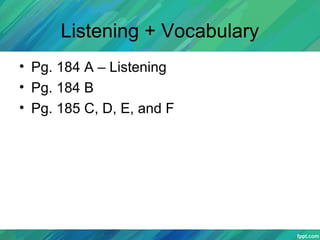 Listening + Vocabulary
• Pg. 184 A – Listening
• Pg. 184 B
• Pg. 185 C, D, E, and F
 