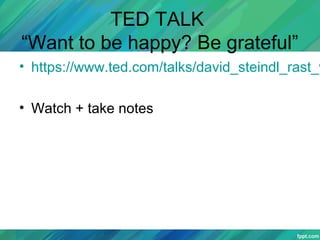 TED TALK
“Want to be happy? Be grateful”
• https://www.ted.com/talks/david_steindl_rast_w
• Watch + take notes
 