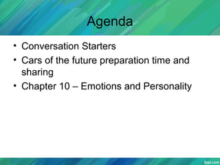 Agenda
• Conversation Starters
• Cars of the future preparation time and
sharing
• Chapter 10 – Emotions and Personality
 