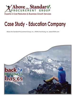 Case Study - Education Company
Above the Standard Procurement Group, Inc., ATSPG Franchising, Inc. www.ATSPG.com
 