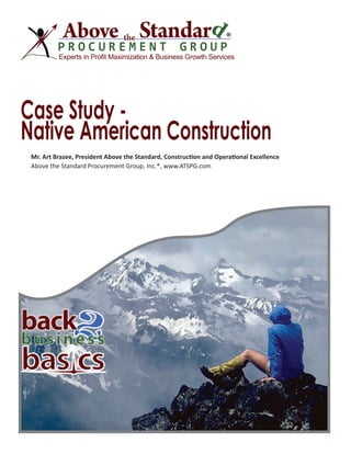 ®
Experts in Profit Maximization & Business Growth Services
Case Study -
Native American Construction
Mr. Art Brazee, President Above the Standard, Construction and Operational Excellence
Above the Standard Procurement Group, Inc.®, www.ATSPG.com
 