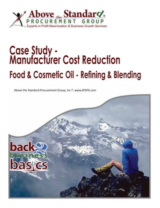 ®
Experts in Profit Maximization & Business Growth Services
Case Study -
Manufacturer Cost Reduction
Food & Cosmetic Oil - Refining & Blending
Above the Standard Procurement Group, Inc.®, www.ATSPG.com
 