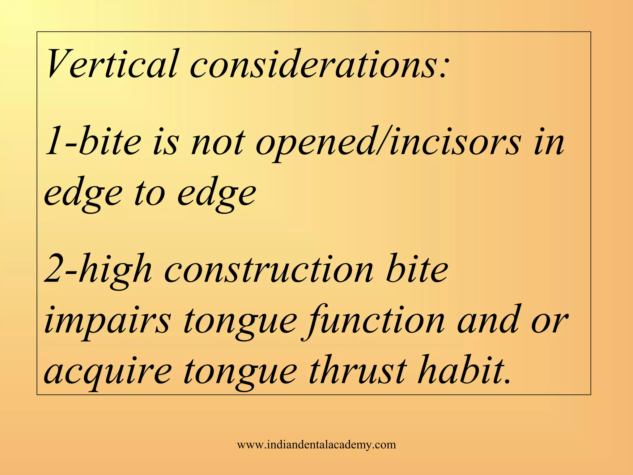 Vertical considerations:
1-bite is not opened/incisors in
edge to edge
2-high construction bite
impairs tongue function and or
acquire tongue thrust habit.
www.indiandentalacademy.com
 