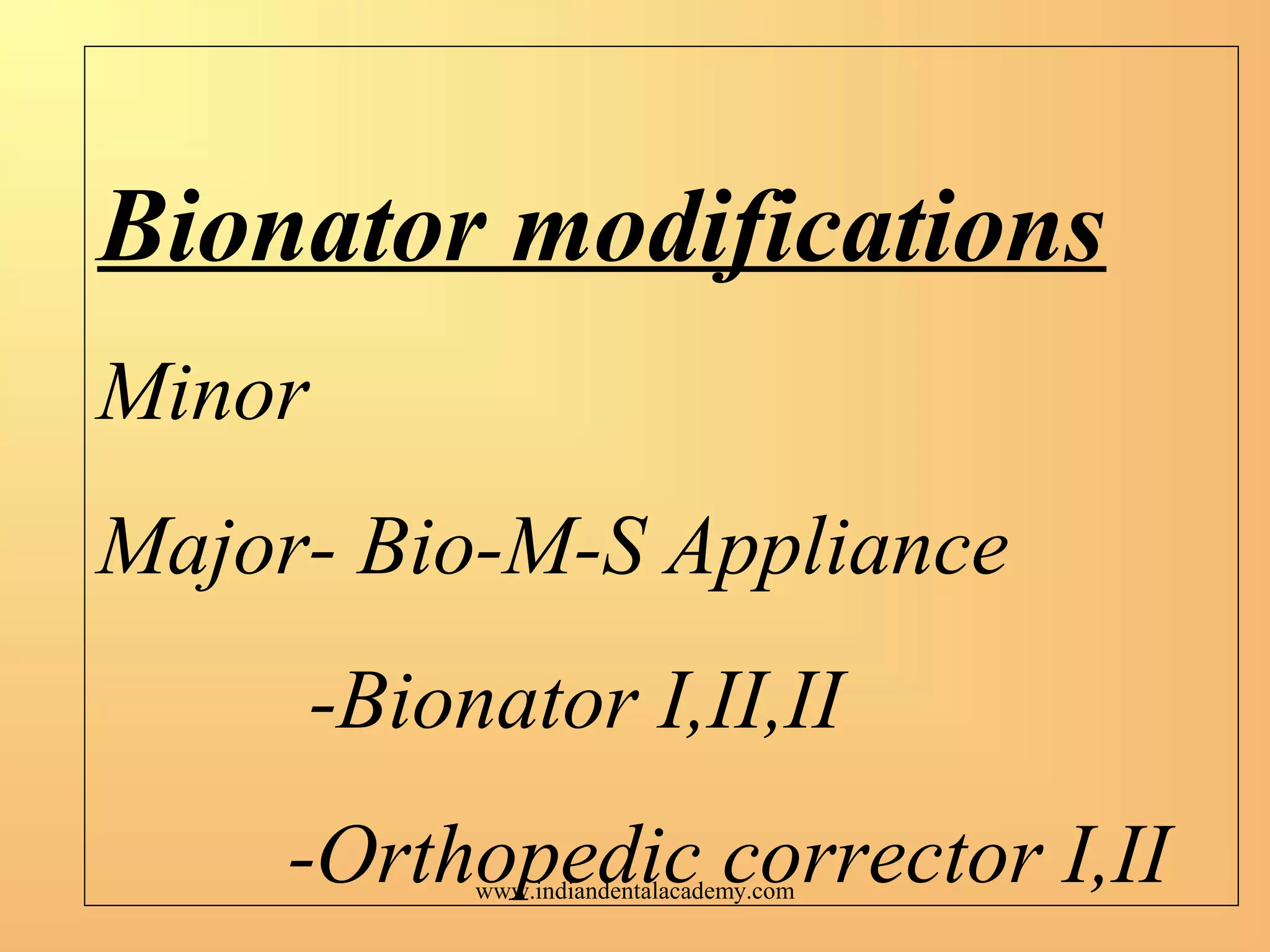 Bionator modifications
Minor
Major- Bio-M-S Appliance
-Bionator I,II,II
-Orthopedic corrector I,IIwww.indiandentalacademy.com
 