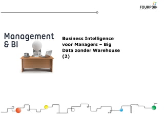 Business Intelligence
voor Managers – Big
Data zonder Warehouse
(2)
 