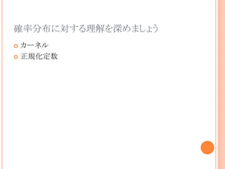 確率分布に対する理解を深めましょう
 カーネル
 正規化定数
 