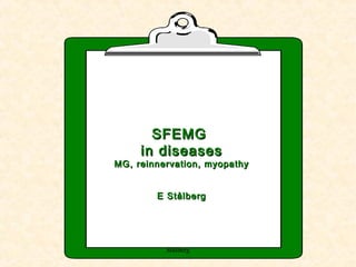 SFEMGSFEMG
in diseasesin diseases
MG, reinnervation, myopathyMG, reinnervation, myopathy
E StålbergE Stålberg
Stålberg
 