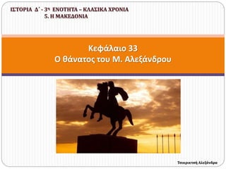 Κεφάλαιο 33
Ο θάνατος του Μ. Αλεξάνδρου
ΙΣΤΟΡΙΑ Δ΄ - 3η ΕΝΟΤΗΤΑ – ΚΛΑΣΙΚΑ ΧΡΟΝΙΑ
5. Η ΜΑΚΕΔΟΝΙΑ
Τσικρικτσή Αλεξάνδρα
 