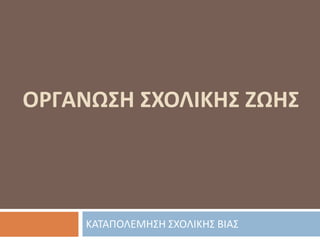 ΟΡΓΑΝΩΣΗ ΣΧΟΛΙΚΗΣ ΖΩΗΣ
ΚΑΤΑΠΟΛΕΜΗΣΗ ΣΧΟΛΙΚΗΣ ΒΙΑΣ
 
