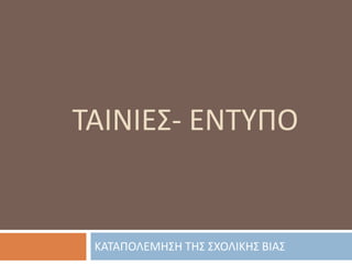 ΤΑΙΝΙΕΣ- ΕΝΤΥΠΟ
ΚΑΤΑΠΟΛΕΜΗΣΗ ΤΗΣ ΣΧΟΛΙΚΗΣ ΒΙΑΣ
 