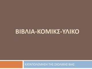 ΒΙΒΛΙΑ-ΚΟΜΙΚΣ-ΥΛΙΚΟ
ΚΑΤΑΠΟΛΕΜΗΣΗ ΤΗΣ ΣΧΟΛΙΚΗΣ ΒΙΑΣ
 