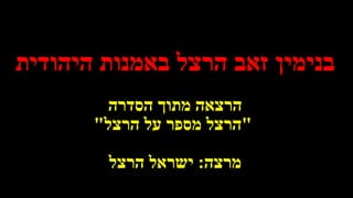 ‫היהודית‬ ‫באמנות‬ ‫הרצל‬ ‫זאב‬ ‫בנימין‬
‫הסדרה‬ ‫מתוך‬ ‫הרצאה‬
"‫הרצל‬ ‫על‬ ‫מספר‬ ‫הרצל‬"
‫מרצה‬:‫הרצל‬ ‫ישראל‬
 