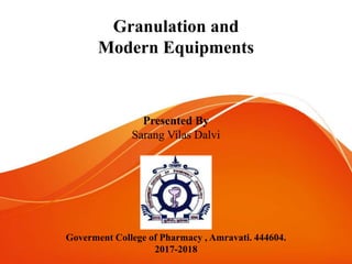 Granulation and
Modern Equipments
Presented By
Sarang Vilas Dalvi
Goverment College of Pharmacy , Amravati. 444604.
2017-2018
 