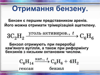 Отримання бензену.
Бензен є першим представником аренів.
Його можна отримати трімерізаціей ацетилену.
Бензол отримують при переробці
кам'яного вугілля, а також при риформінгу
бензинів з низьким октановим числом.
 