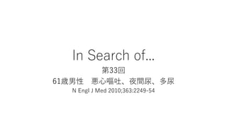 In Search of...
第33回
61歳男性 悪心嘔吐、夜間尿、多尿
N Engl J Med 2010;363:2249-54
 