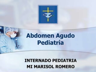 Abdomen Agudo
Pediatría
INTERNADO PEDIATRIA
MI MARISOL ROMERO
 