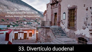33. Divertículo duodenal
Dr. Juan D. Díaz
Hospital General de Zona No. 35
Instituto Mexicano del Seguro Social
 