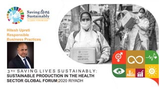GLOBAL FORUM2020
3 R D S A V I N G L I V E S S U S T A I N A B L Y:
SUSTAINABLE PRODUCTION IN THE HEALTH
SECTOR GLOBAL FORUM|2020 RIYADH
Hitesh Upreti
Responsible
Business Practices
 