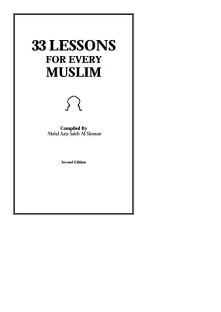 33 LESSONS
FOR EVERY

MUSLIM

!
Compiled By
Abdul Aziz Saleh Al-Shomar

Second Edition

 