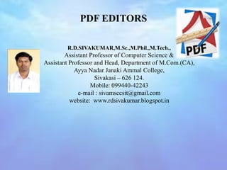 R.D.SIVAKUMAR,M.Sc.,M.Phil.,M.Tech.,
Assistant Professor of Computer Science &
Assistant Professor and Head, Department of M.Com.(CA),
Ayya Nadar Janaki Ammal College,
Sivakasi – 626 124.
Mobile: 099440-42243
e-mail : sivamsccsit@gmail.com
website: www.rdsivakumar.blogspot.in
PDF EDITORS
 