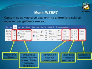 Прављење
табеле
Мени INSERT
Користи се за уметање различитих елемената који се
користе при уређењу текста.
Убацивање
слике, цртање
разних облика,
уметање
графикона
Заглавље и
подножје
сваке стране
Текст бокс
– оквир за
унос текста
Симболи и
једначине
 