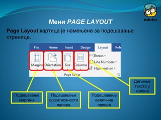 Подешавање
маргина
Мени PAGE LAYOUT
Page Layout картица је намењена за подешавање
странице.
Подешавање
орјентисаности
папира
Подешавање
величине
папира
Дељење
текста у
колоне
 