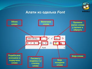 Алати из одељка Font
Облик
слова
Величина
слова
Подебљана,
искошена и
подвучена
слова
Боја слова
Боја
позадине
слова
Промена
малих слова
у велика и
обрнуто
Писање у
индексу и у
степену
слова
 