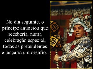 No dia seguinte, o
príncipe anunciou que
receberia, numa
celebração especial,
todas as pretendentes
e lançaria um desafio.
 