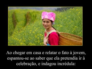 Ao chegar em casa e relatar o fato à jovem,
espantou-se ao saber que ela pretendia ir à
celebração, e indagou incrédula:
 