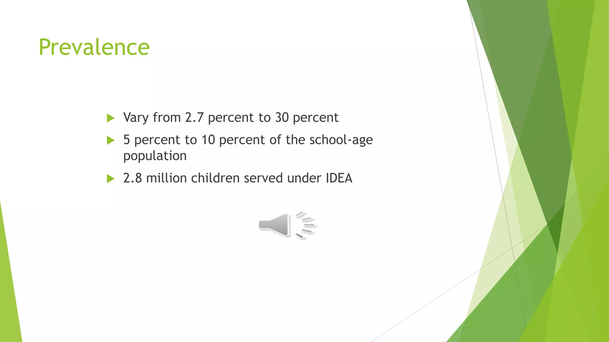 Prevalence
 Vary from 2.7 percent to 30 percent
 5 percent to 10 percent of the school-age
population
 2.8 million children served under IDEA
 