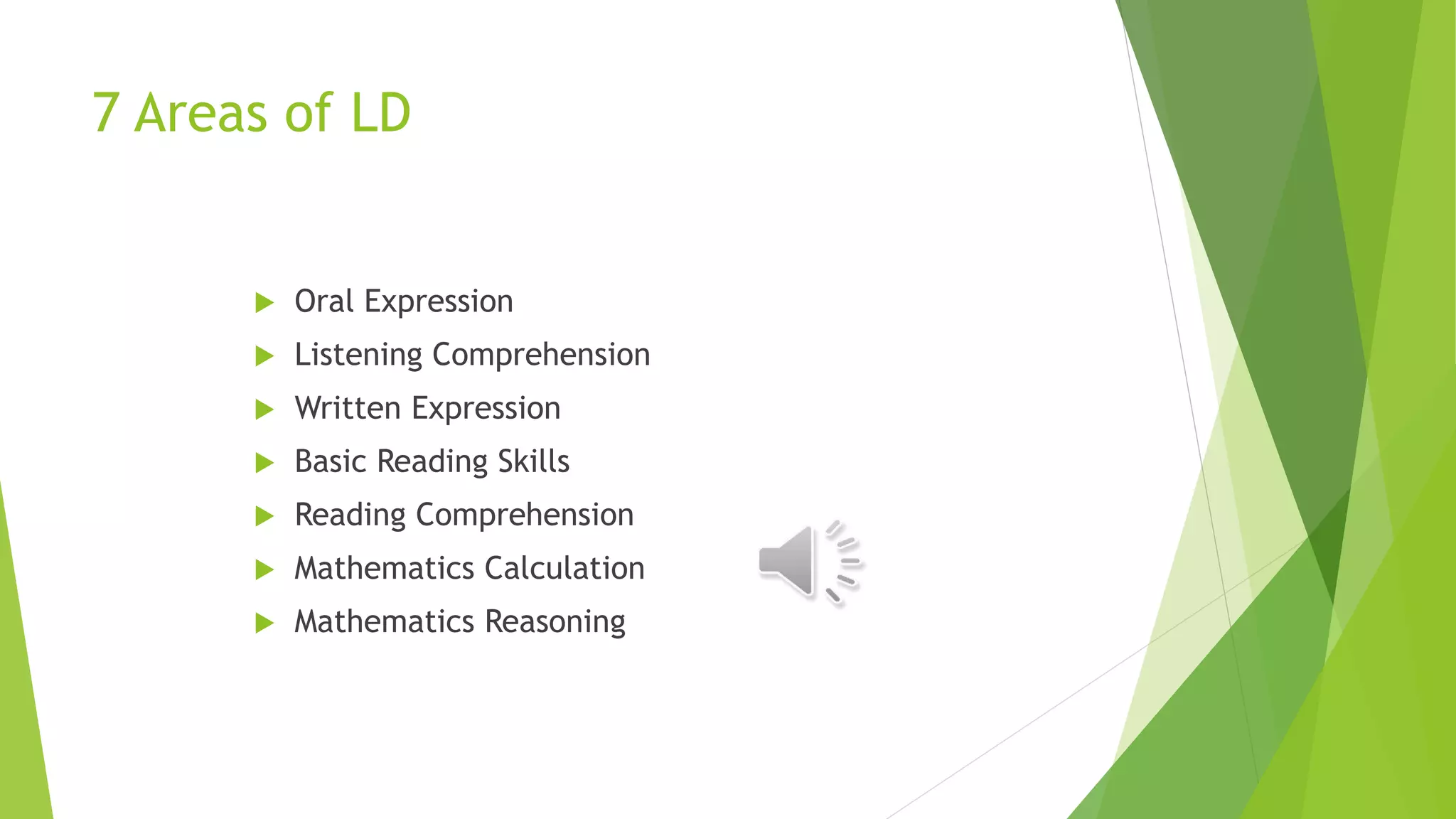 7 Areas of LD
 Oral Expression
 Listening Comprehension
 Written Expression
 Basic Reading Skills
 Reading Comprehension
 Mathematics Calculation
 Mathematics Reasoning
 