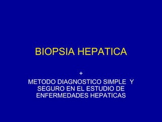 BIOPSIA HEPATICA + METODO DIAGNOSTICO SIMPLE  Y SEGURO EN EL ESTUDIO DE ENFERMEDADES HEPATICAS 