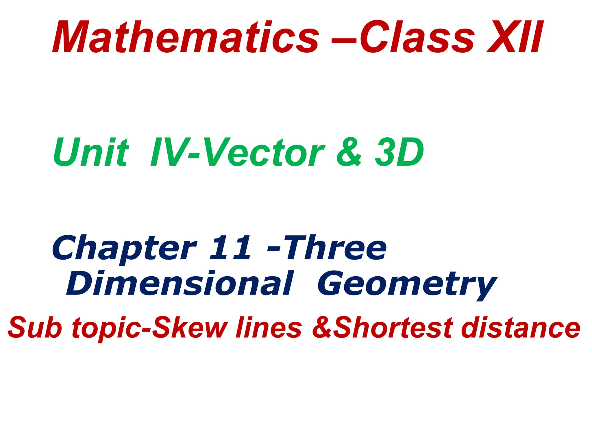 Mathematics –Class XII
Unit IV-Vector & 3D
Chapter 11 -Three
Dimensional Geometry
Sub topic-Skew lines &Shortest distance
 