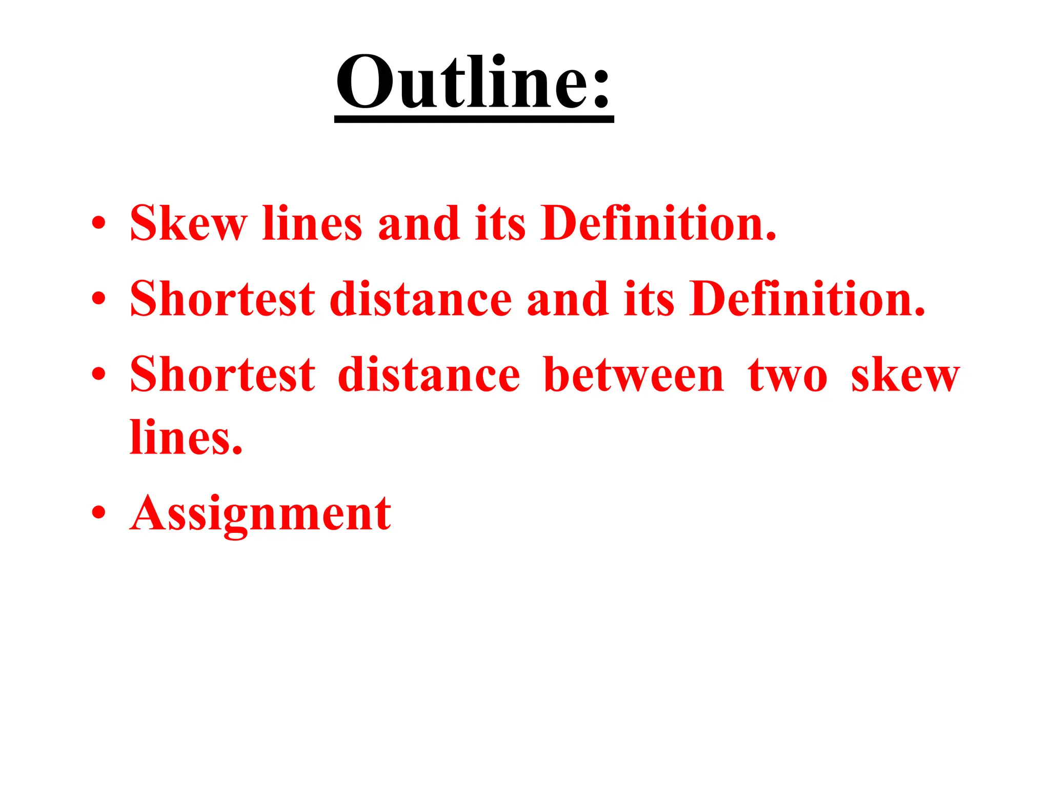 LINES
• Skew lines and its Definition.
• Shortest distance and its Definition.
• Shortest distance between two skew
lines.
• Assignment
Outline:
 