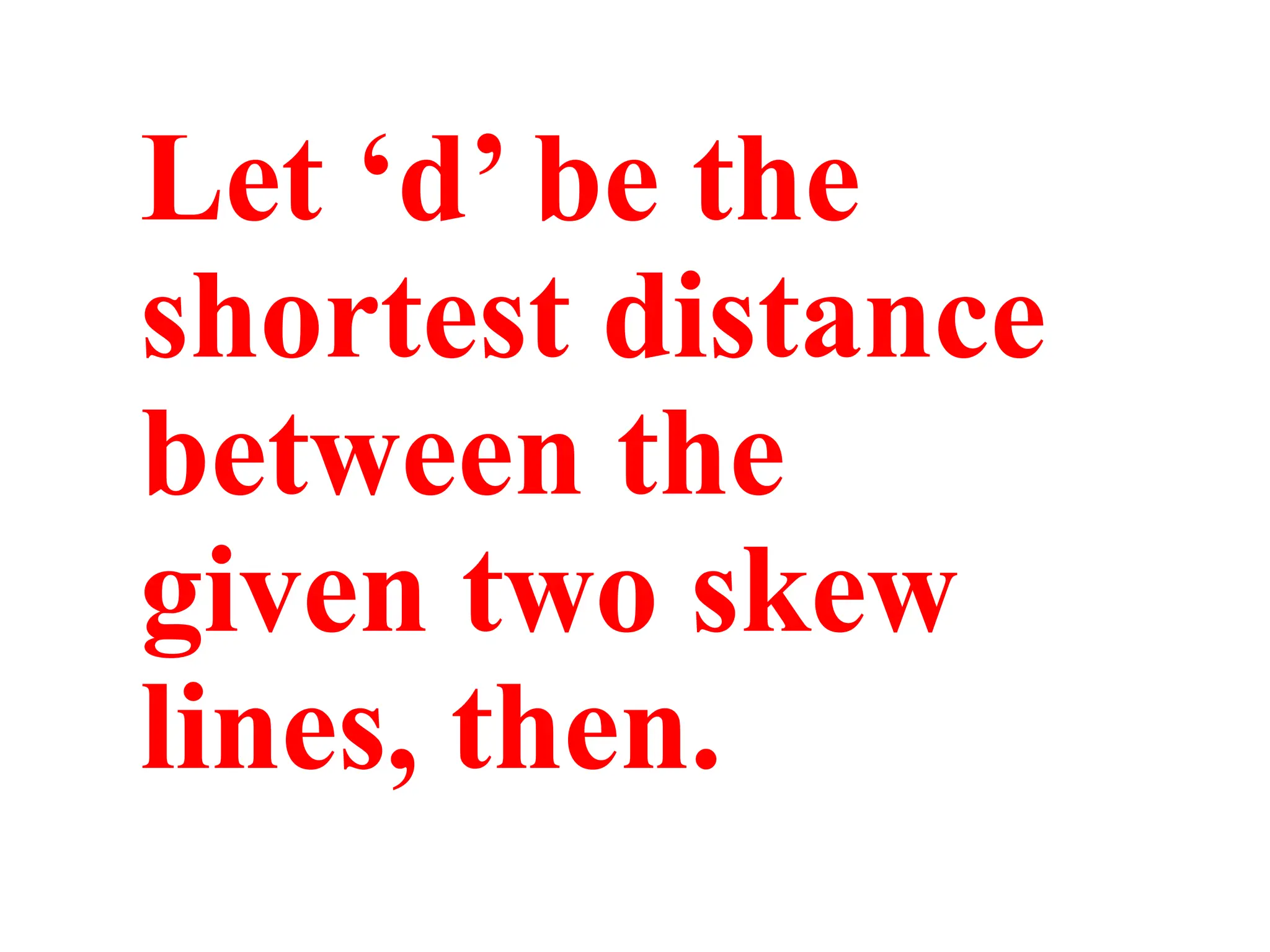 Let ‘d’ be the
shortest distance
between the
given two skew
lines, then.
 