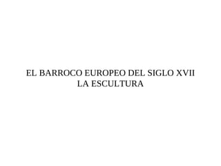 EL BARROCO EUROPEO DEL SIGLO XVII LA ESCULTURA 